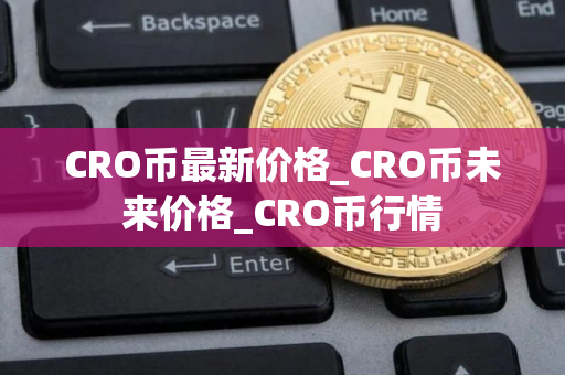 CRO币最新价格_CRO币未来价格_CRO币行情