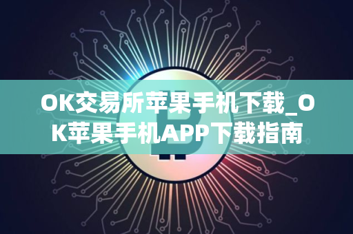 OK交易所苹果手机下载_OK苹果手机APP下载指南