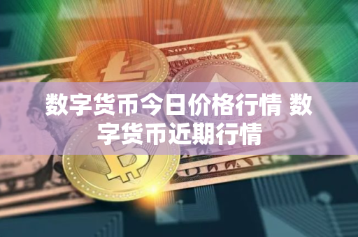 数字货币今日价格行情 数字货币近期行情