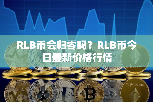 RLB币会归零吗？RLB币今日最新价格行情