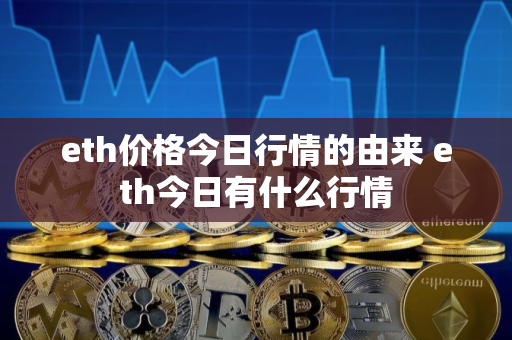 eth价格今日行情的由来 eth今日有什么行情