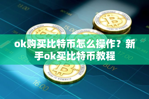ok购买比特币怎么操作？新手ok买比特币教程