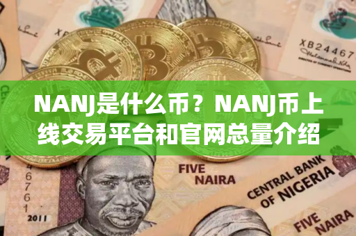 NANJ是什么币？NANJ币上线交易平台和官网总量介绍