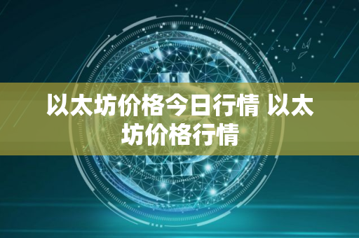 以太坊价格今日行情 以太坊价格行情