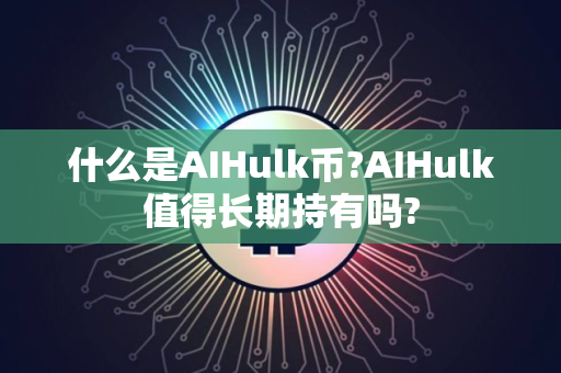 什么是AIHulk币?AIHulk值得长期持有吗?