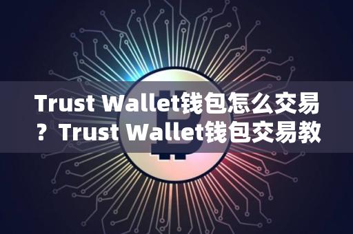 Trust Wallet钱包怎么交易？Trust Wallet钱包交易教程