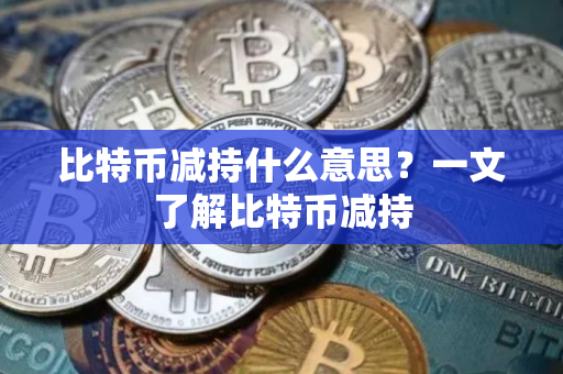 比特币减持什么意思？一文了解比特币减持