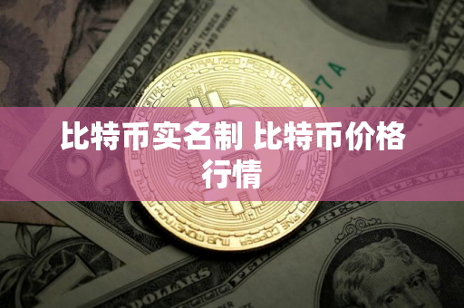 比特币实名制 比特币价格行情