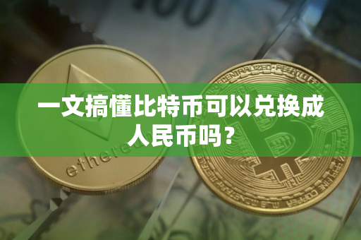 一文搞懂比特币可以兑换成人民币吗？