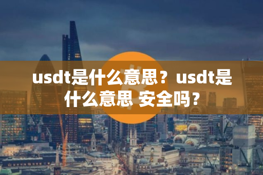 usdt是什么意思？usdt是什么意思 安全吗？