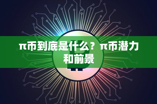 π币到底是什么？π币潜力和前景