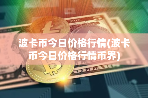 波卡币今日价格行情(波卡币今日价格行情币界)