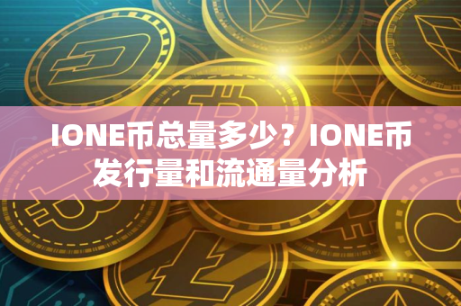 IONE币总量多少？IONE币发行量和流通量分析