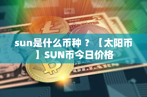 sun是什么币种 ？【太阳币】SUN币今日价格