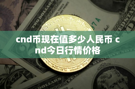 cnd币现在值多少人民币 cnd今日行情价格
