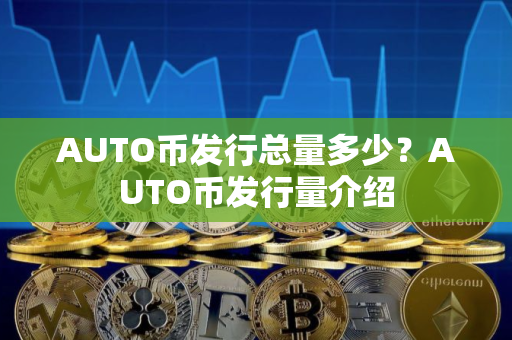AUTO币发行总量多少？AUTO币发行量介绍