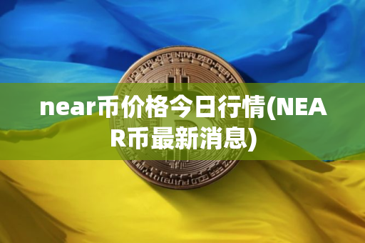 near币价格今日行情(NEAR币最新消息)