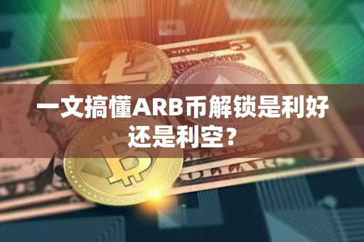 一文搞懂ARB币解锁是利好还是利空？