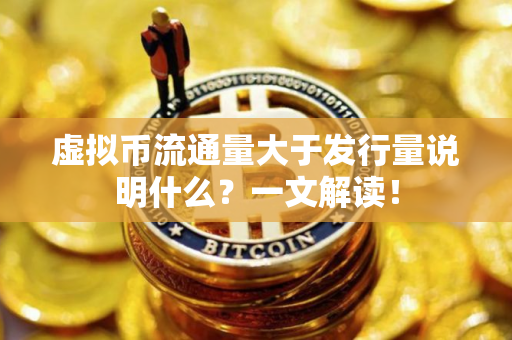 虚拟币流通量大于发行量说明什么？一文解读！