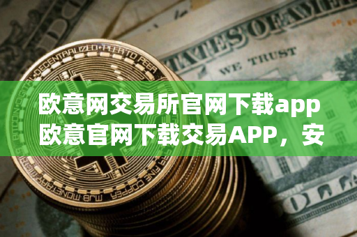 欧意网交易所官网下载app 欧意官网下载交易APP，安全便捷