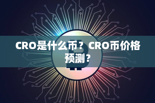 CRO是什么币？CRO币价格预测？