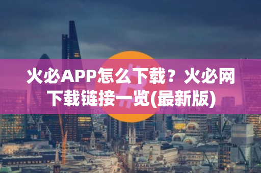 火必APP怎么下载？火必网下载链接一览(最新版)