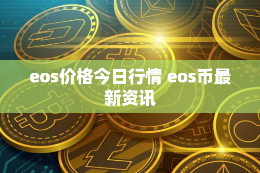 eos价格今日行情 eos币最新资讯