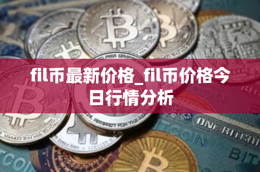 fil币最新价格_fil币价格今日行情分析