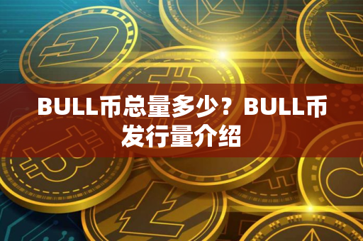 BULL币总量多少？BULL币发行量介绍