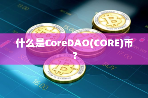 什么是CoreDAO(CORE)币？