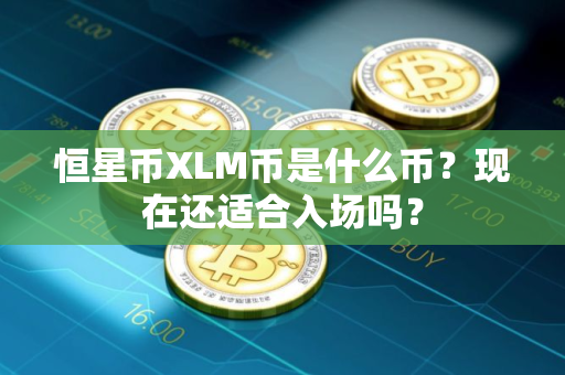 恒星币XLM币是什么币？现在还适合入场吗？