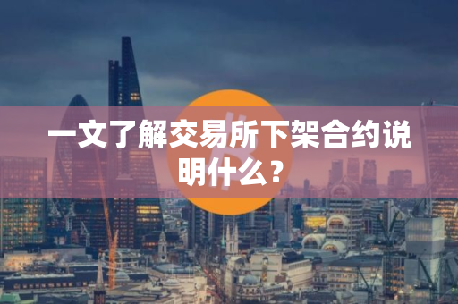一文了解交易所下架合约说明什么？