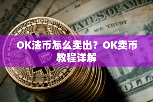 OK法币怎么卖出?OK卖币教程详解 OK法币怎么卖出?OK卖币教程详解