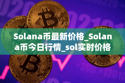 Solana币最新价格_Solana币今日行情_sol实时价格