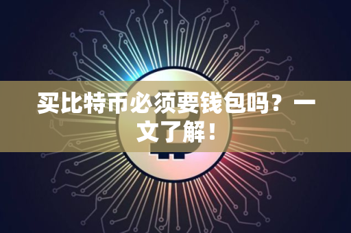 买比特币必须要钱包吗？一文了解！