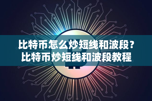 比特币怎么炒短线和波段？比特币炒短线和波段教程