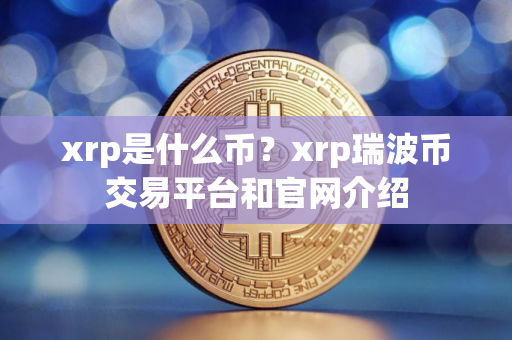 xrp是什么币？xrp瑞波币交易平台和官网介绍