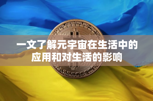 一文了解元宇宙在生活中的应用和对生活的影响