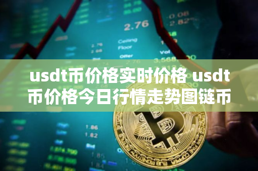 usdt币价格实时价格 usdt币价格今日行情走势图链币之家