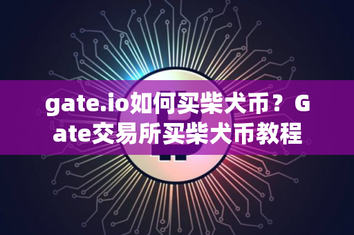 gate.io如何买柴犬币？Gate交易所买柴犬币教程