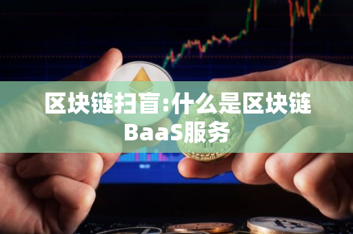 区块链扫盲:什么是区块链BaaS服务