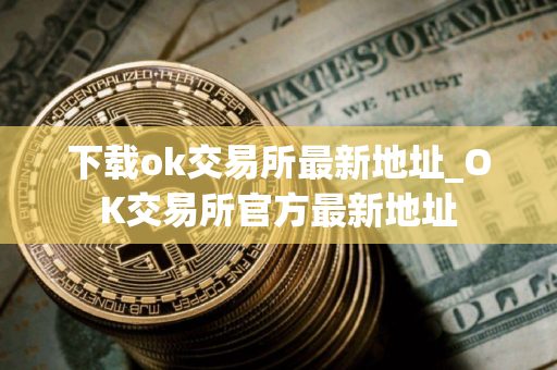 下载ok交易所最新地址_OK交易所官方最新地址