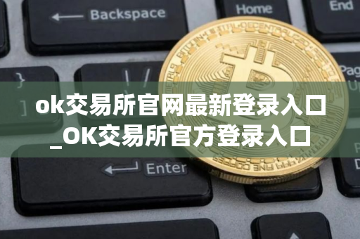 ok交易所官网最新登录入口_OK交易所官方登录入口
