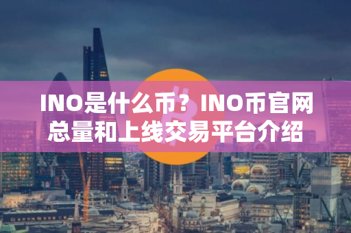 INO是什么币？INO币官网总量和上线交易平台介绍