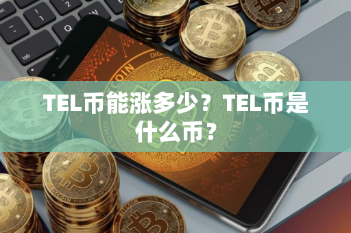 TEL币能涨多少？TEL币是什么币？