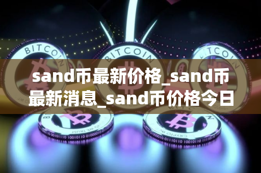sand币最新价格_sand币最新消息_sand币价格今日行情