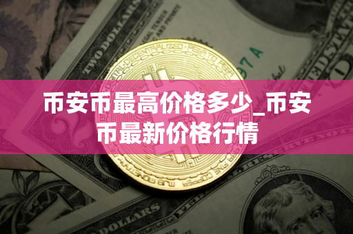 币安币最高价格多少_币安币最新价格行情