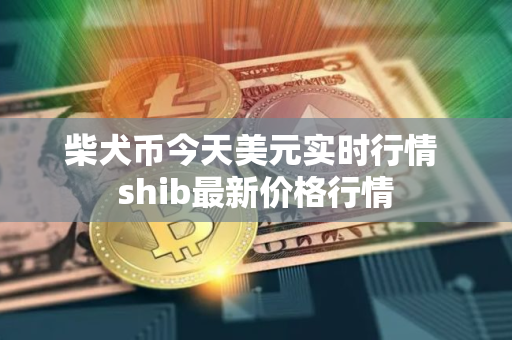 柴犬币今天美元实时行情 shib最新价格行情