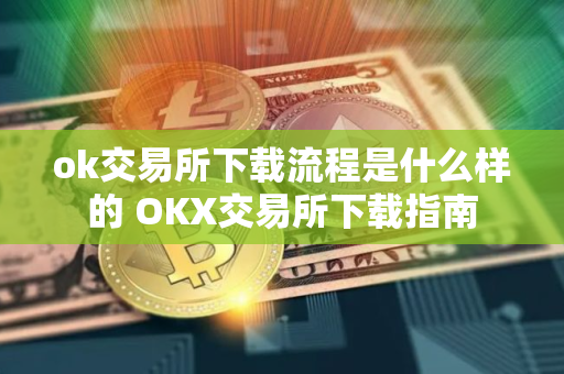 ok交易所下载流程是什么样的 OKX交易所下载指南
