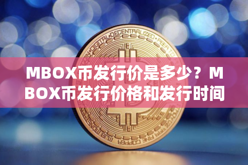 MBOX币发行价是多少？MBOX币发行价格和发行时间介绍